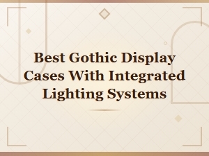 Best Gothic Display Cases with Integrated Lighting