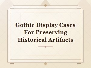 Gothic Display Cases for Preserving Historical Artifacts