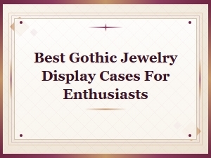 Best Gothic Jewelry Display Cases for Enthusiasts | Showcase Your Dark Collection