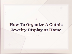 How to Organize a Stunning Gothic Jewelry Display at Home