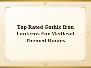 Best Gothic Iron Lanterns for Medieval Rooms